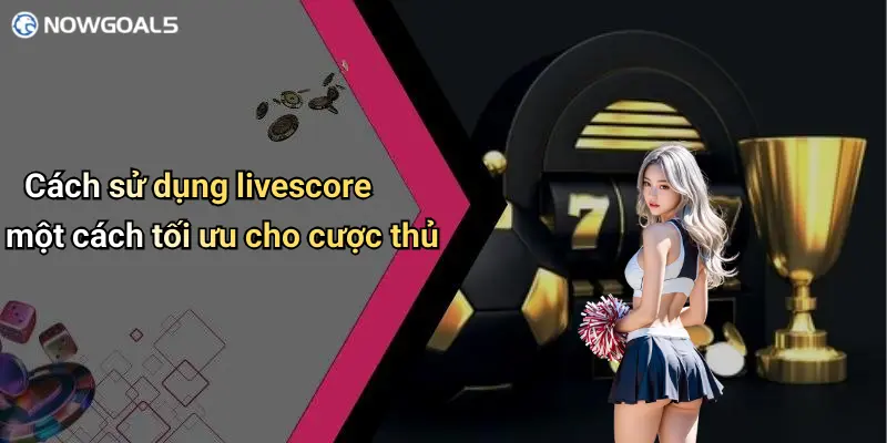 Cách sử dụng livescore một cách tối ưu cho cược thủ