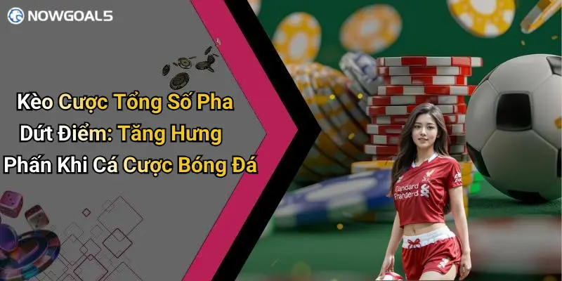 Kèo Cược Tổng Số Pha Dứt Điểm: Tăng Hưng Phấn Khi Cá Cược Bóng Đá