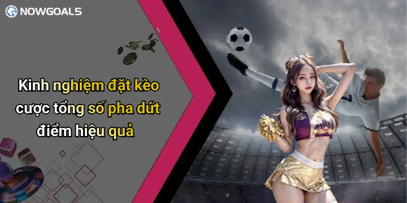 Kinh nghiệm đặt kèo cược tổng số pha dứt điểm hiệu quả