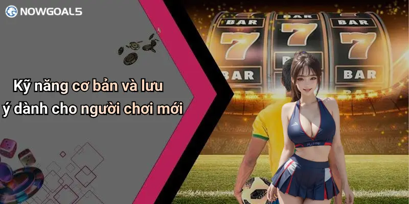Kỹ năng cơ bản và lưu ý dành cho người chơi mới