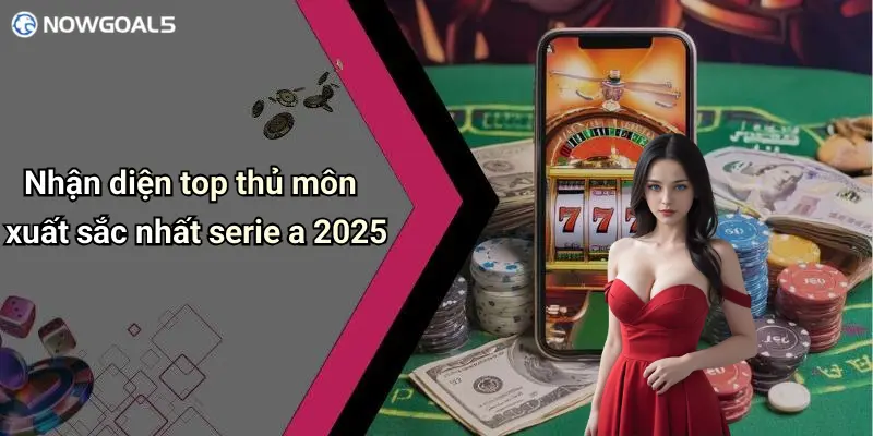 Nhận diện top thủ môn xuất sắc nhất serie a 2025