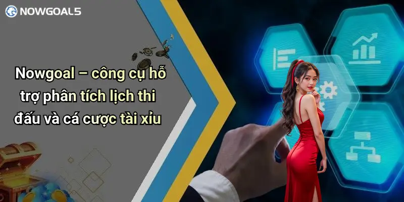 Nowgoal – công cụ hỗ trợ phân tích lịch thi đấu và cá cược tài xỉu