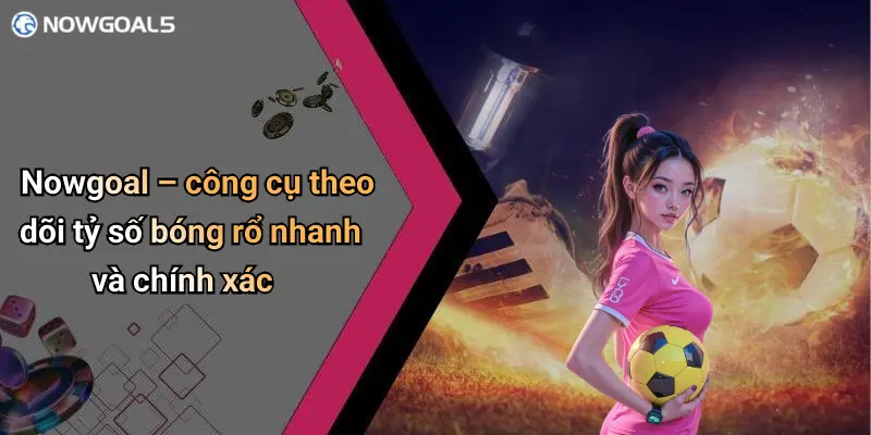 Nowgoal – công cụ theo dõi tỷ số bóng rổ nhanh và chính xác