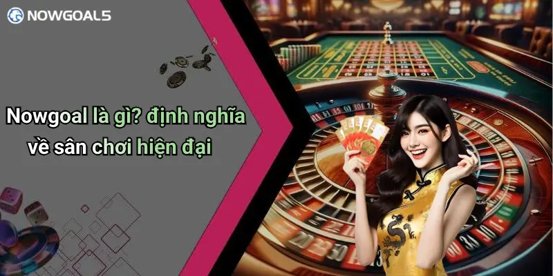 Nowgoal là gì? định nghĩa về sân chơi hiện đại