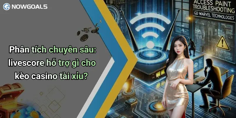 Phân tích chuyên sâu: livescore hỗ trợ gì cho kèo casino tài xỉu?