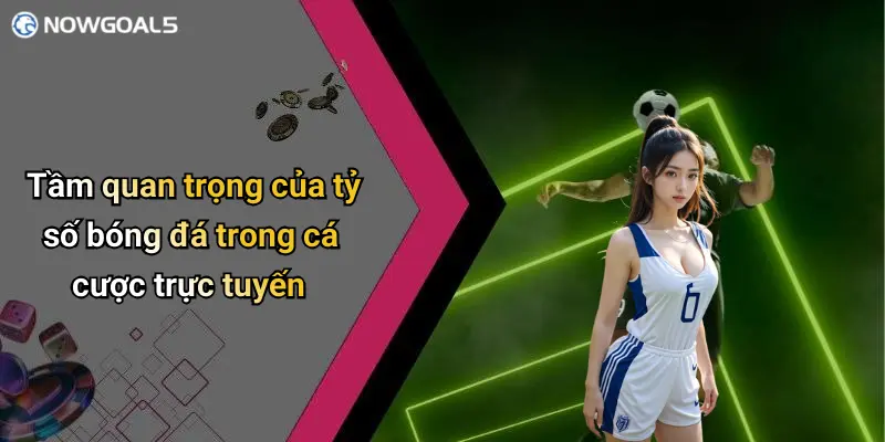 Tầm quan trọng của tỷ số bóng đá trong cá cược trực tuyến