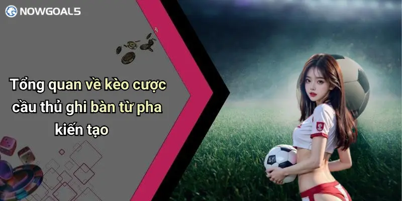 Tổng quan về kèo cược cầu thủ ghi bàn từ pha kiến tạo