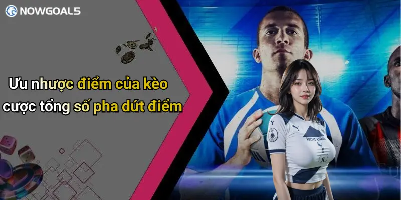 Ưu nhược điểm của kèo cược tổng số pha dứt điểm