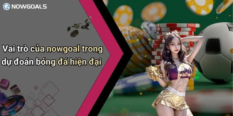 Vai trò của nowgoal trong dự đoán bóng đá hiện đại