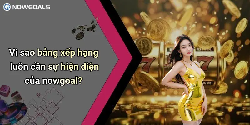 Vì sao bảng xếp hạng luôn cần sự hiện diện của nowgoal?