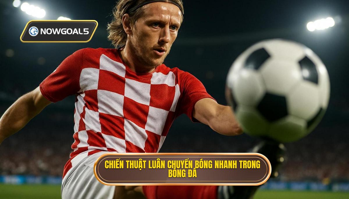 Khái niệm và Nguyên tắc Cốt lõi của Chiến thuật luân chuyển bóng nhanh