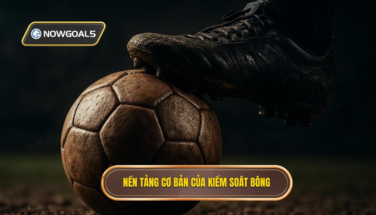 Nền Tảng Cơ Bản Của Kiểm Soát Bóng Gần