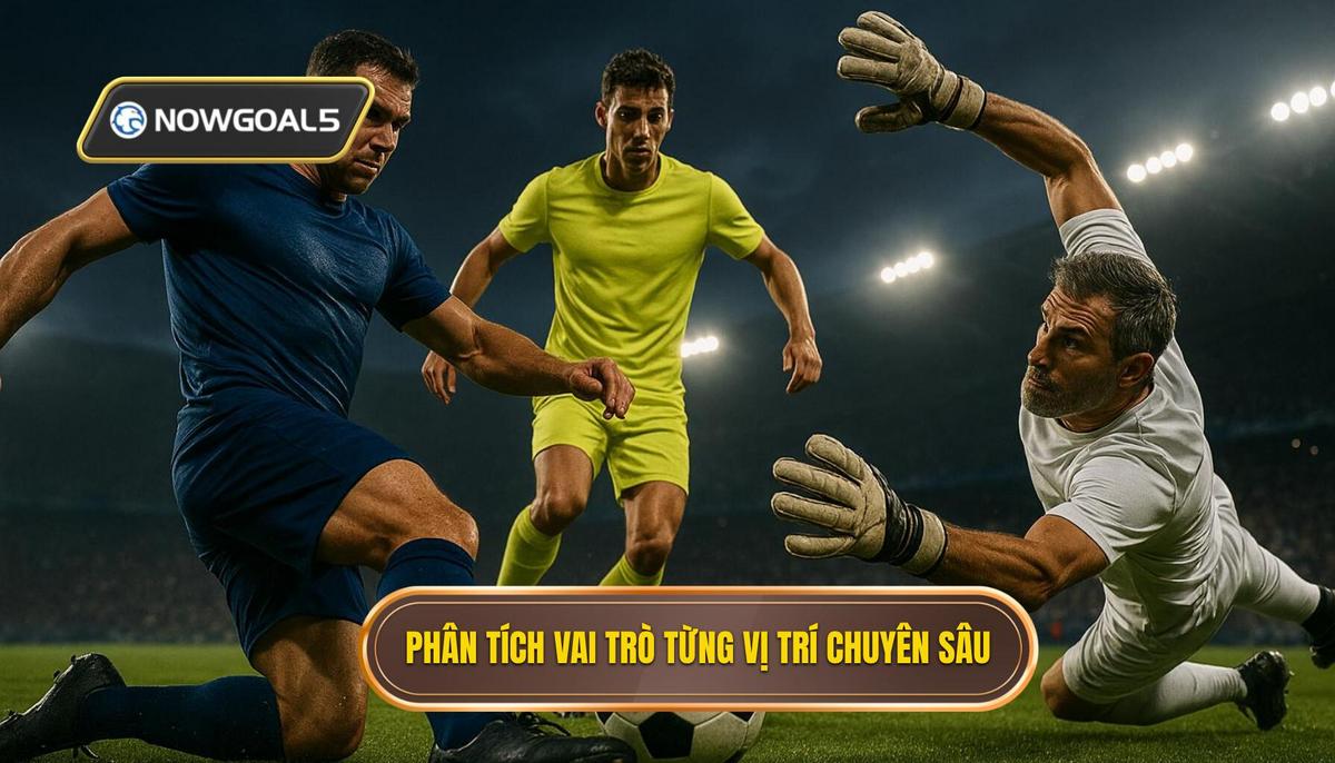 Phân tích Chuyên sâu Vai trò Từng Vị trí