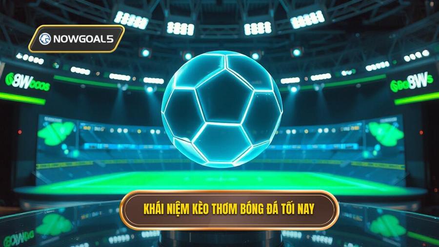 Khái niệm kèo thơm bóng đá tối nay