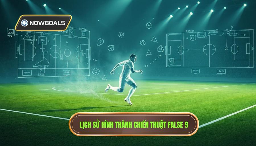 Nguồn gốc và sự tiến hóa của chiến thuật False 9